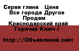 Серая глина › Цена ­ 600 - Все города Другое » Продам   . Краснодарский край,Горячий Ключ г.